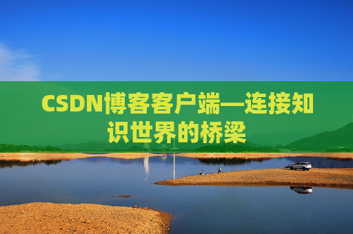 CSDN博客客户端—连接知识世界的桥梁